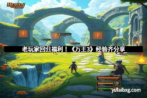 老玩家回归福利!《万王3》经验齐分享 老玩家回归福利!《万王3》经验齐分享